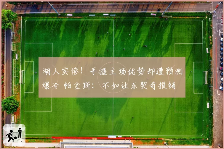 湖人实惨！手握主场优势却遭预测爆冷 帕金斯：不如让东契奇报销