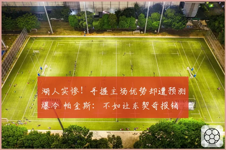 湖人实惨！手握主场优势却遭预测爆冷 帕金斯：不如让东契奇报销