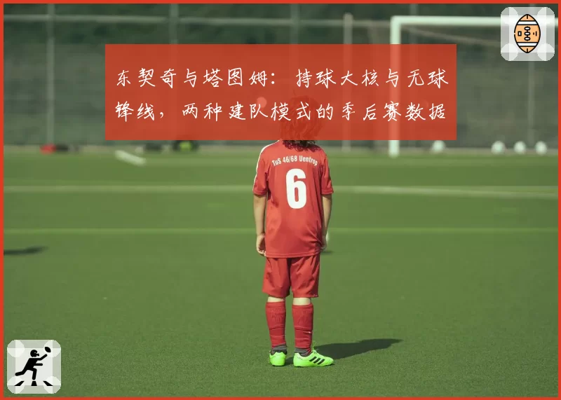东契奇与塔图姆：持球大核与无球锋线，两种建队模式的季后赛数据拆解