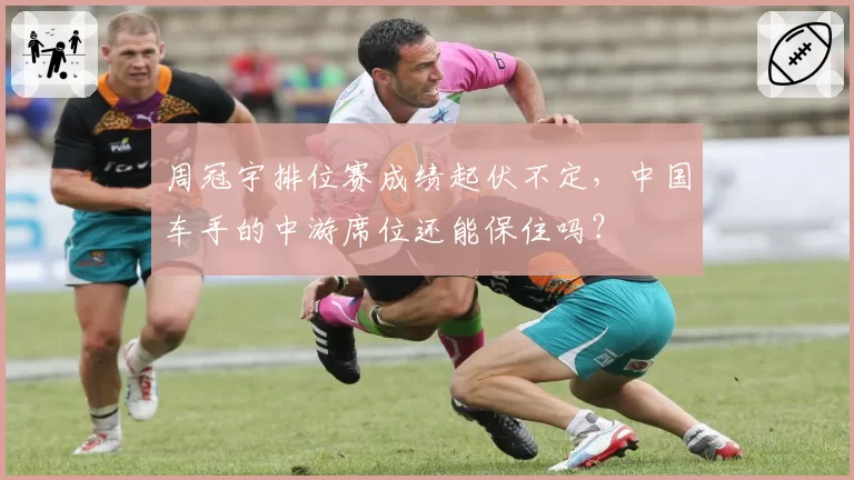 周冠宇排位赛成绩起伏不定，中国车手的中游席位还能保住吗？