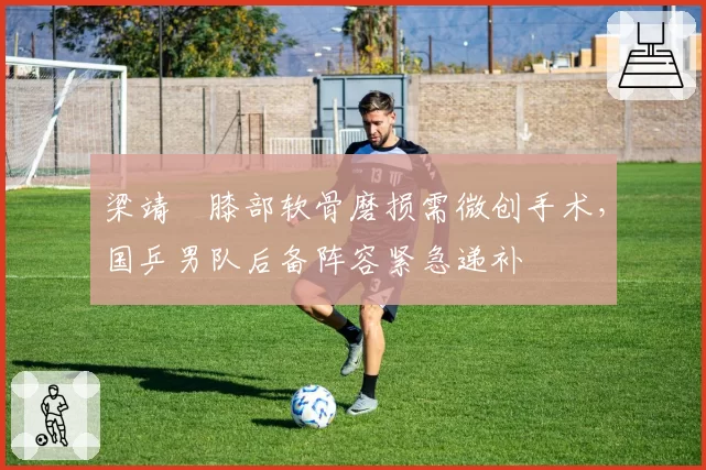 梁靖崑膝部软骨磨损需微创手术，国乒男队后备阵容紧急递补