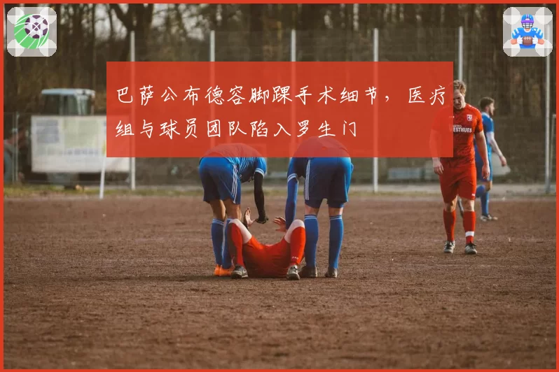 巴萨公布德容脚踝手术细节，医疗组与球员团队陷入罗生门