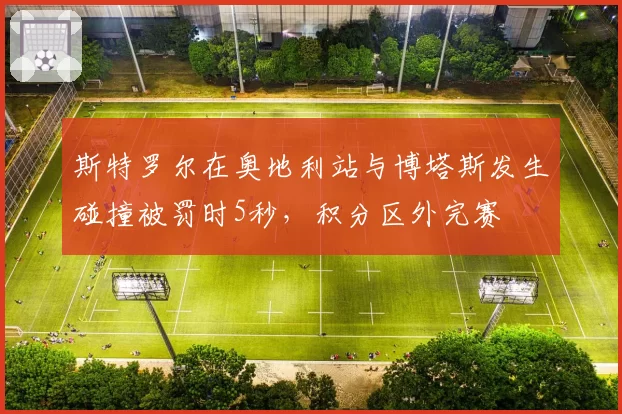 斯特罗尔在奥地利站与博塔斯发生碰撞被罚时5秒，积分区外完赛