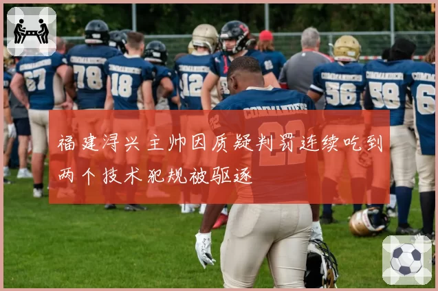 福建浔兴主帅因质疑判罚连续吃到两个技术犯规被驱逐