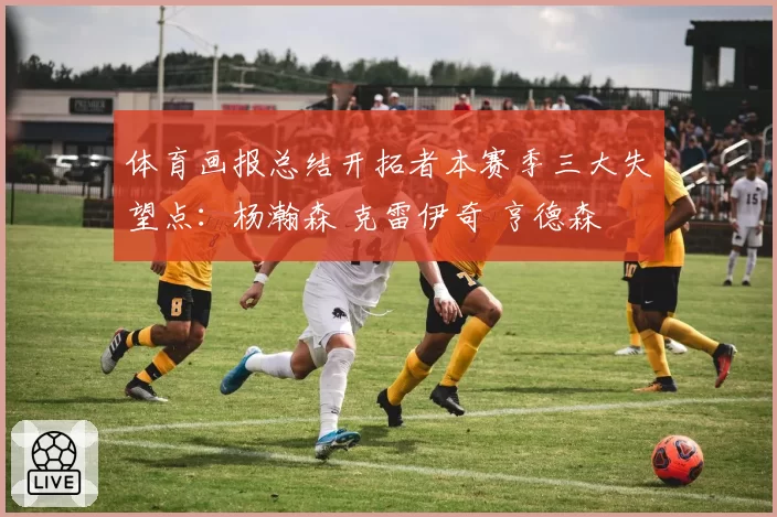 体育画报总结开拓者本赛季三大失望点：杨瀚森 克雷伊奇 亨德森