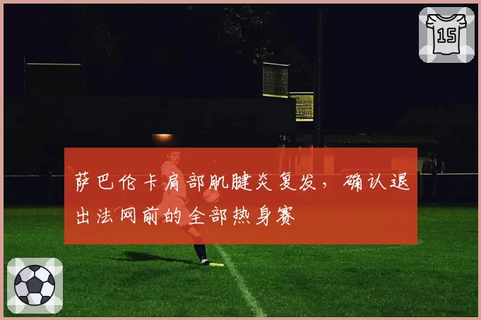 萨巴伦卡肩部肌腱炎复发，确认退出法网前的全部热身赛