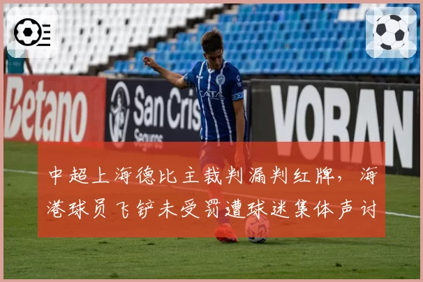 中超上海德比主裁判漏判红牌，海港球员飞铲未受罚遭球迷集体声讨