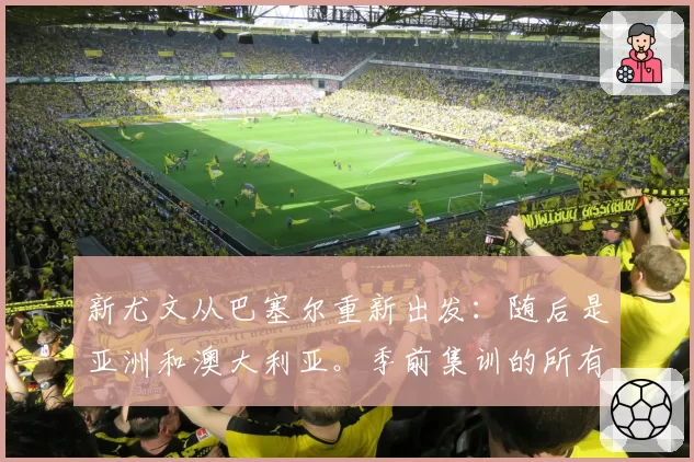 新尤文从巴塞尔重新出发:随后是亚洲和澳大利亚。季前集训的所有行程