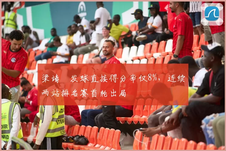 梁靖崑发球直接得分率仅8%，连续两站排名赛首轮出局